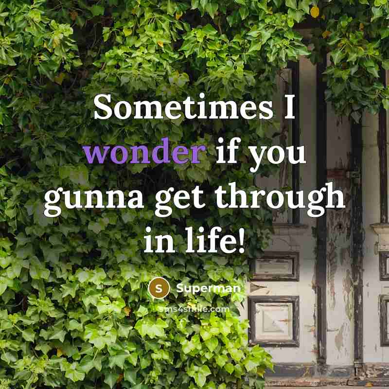 “Sometimes I wonder if you gunna get through in life!…” quote by Superman