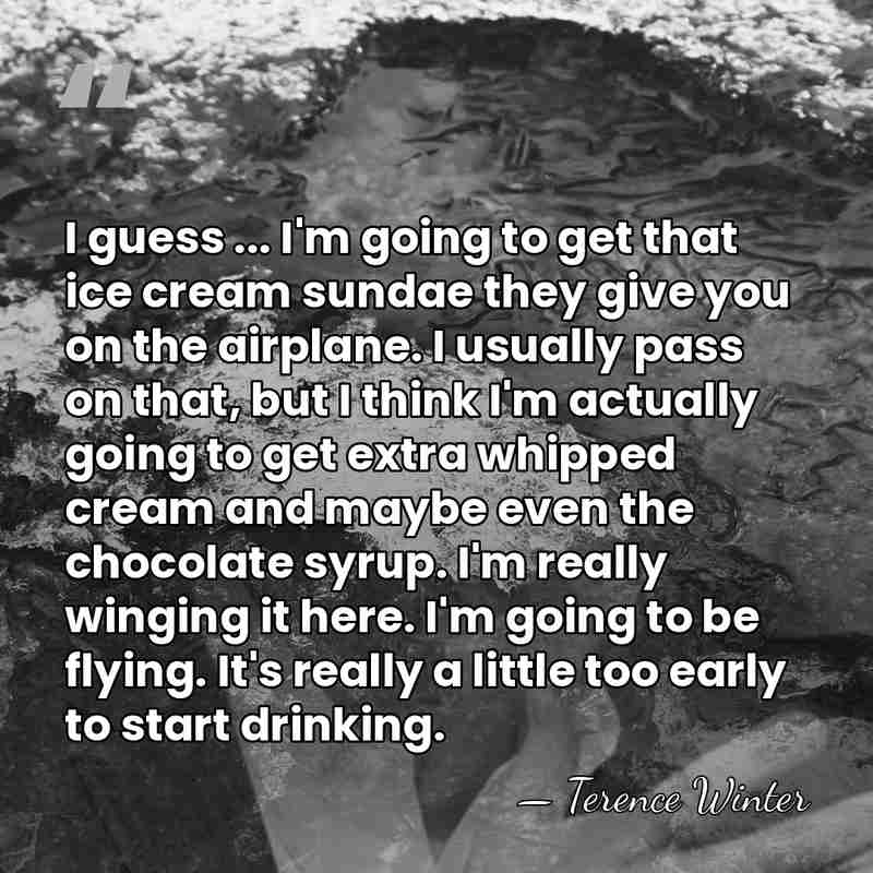 I guess ... I'm going to get that ice cream sundae they&hellip; - Terence Winter