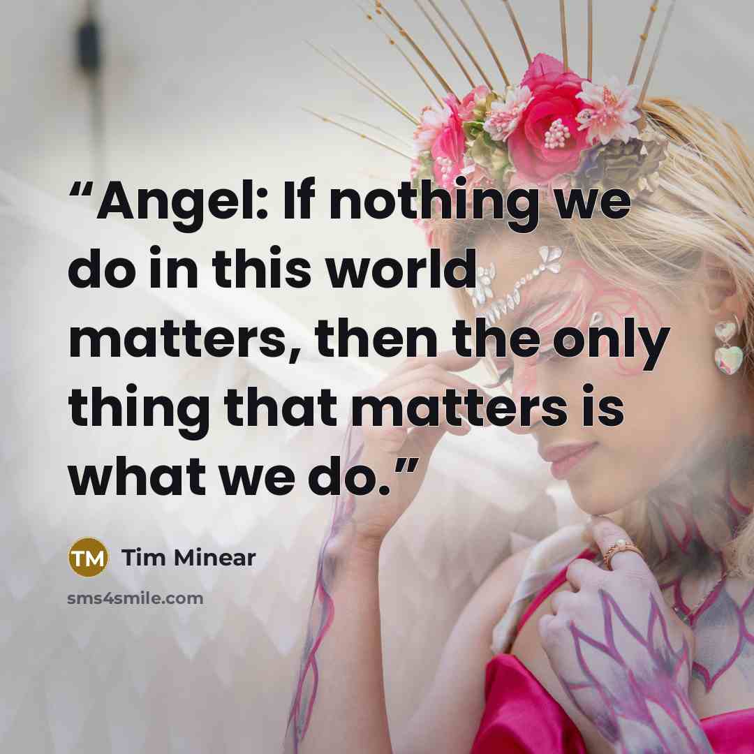 “Angel: If nothing we do in this world matters, then the only thing that matters is what we do.” quote by Tim Minear
