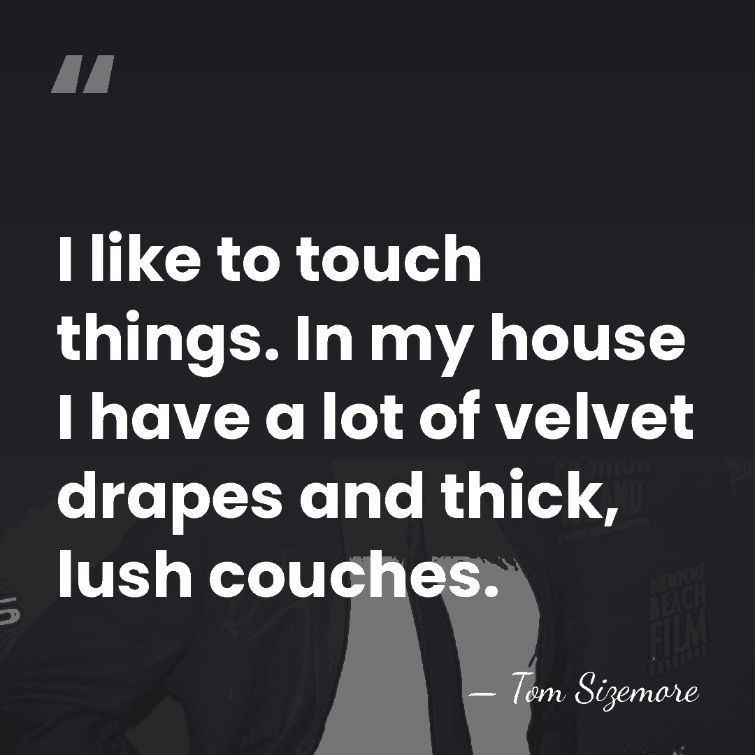 I like to touch things. In my house I have a lot&hellip; - Tom Sizemore
