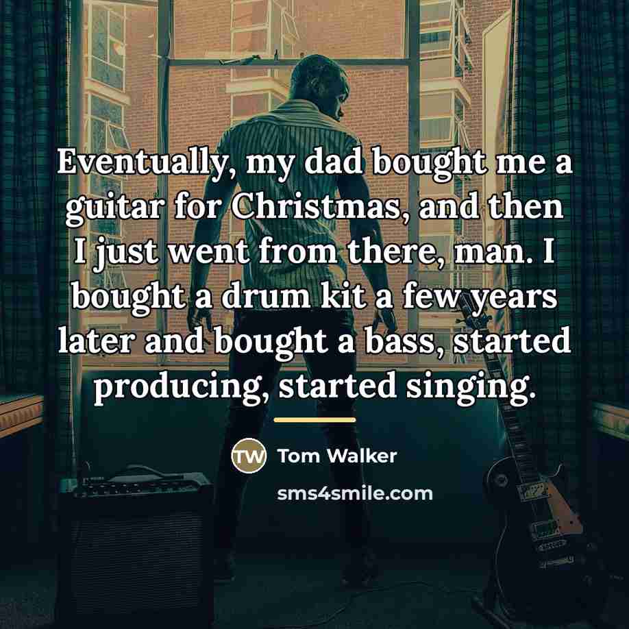 “Eventually, my dad bought me a guitar for Christmas, and…” quote by Tom Walker
