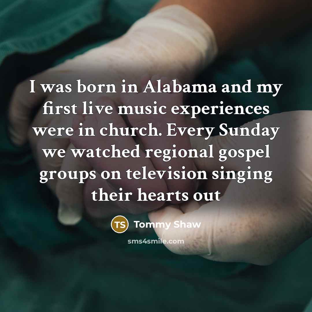 “I was born in Alabama and my first live music…” quote by Tommy Shaw
