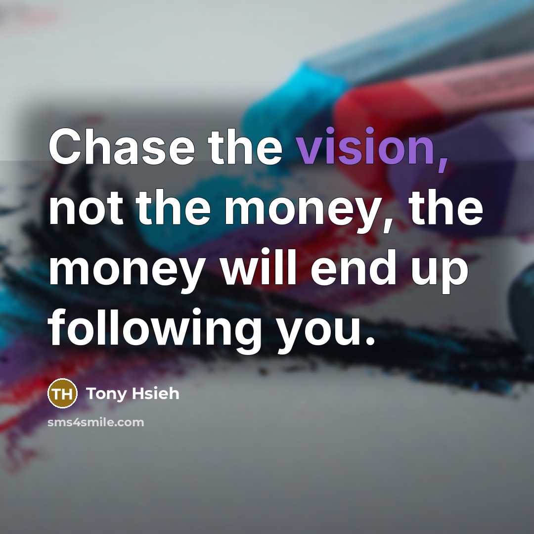 “Chase the vision, not the money, the money will end…” quote by Tony Hsieh