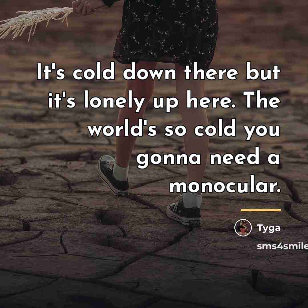 “It's cold down there but it's lonely up here. The…” quote by Tyga