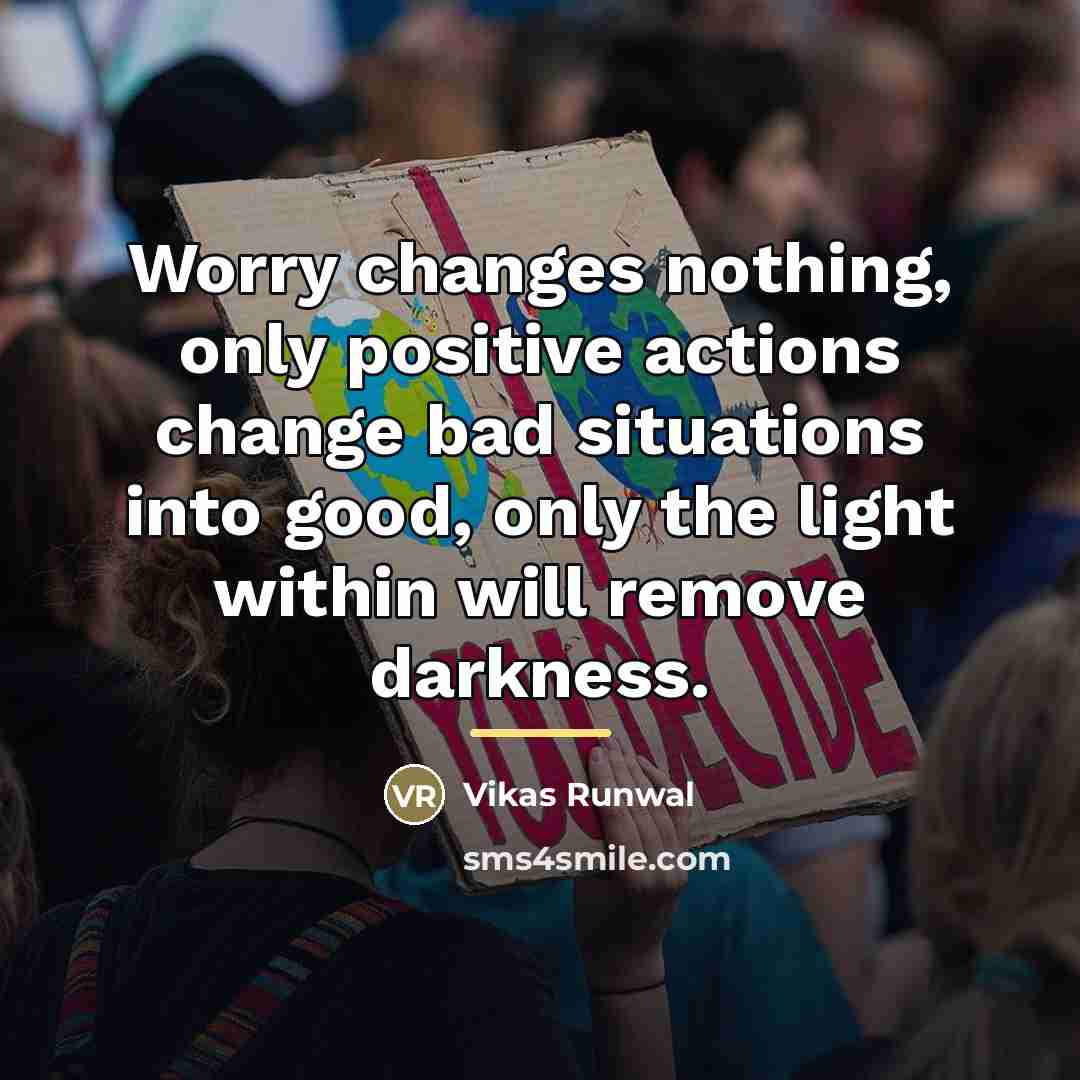 “Worry changes nothing, only positive actions change bad situations into…” quote by Vikas Runwal