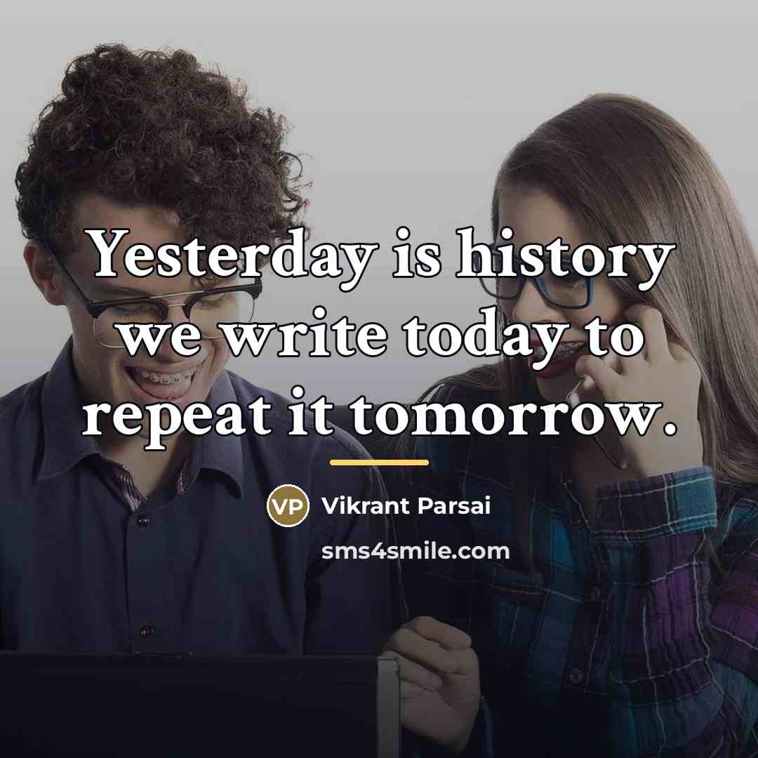“Yesterday is history we write today to repeat it tomorrow.…” quote by Vikrant Parsai