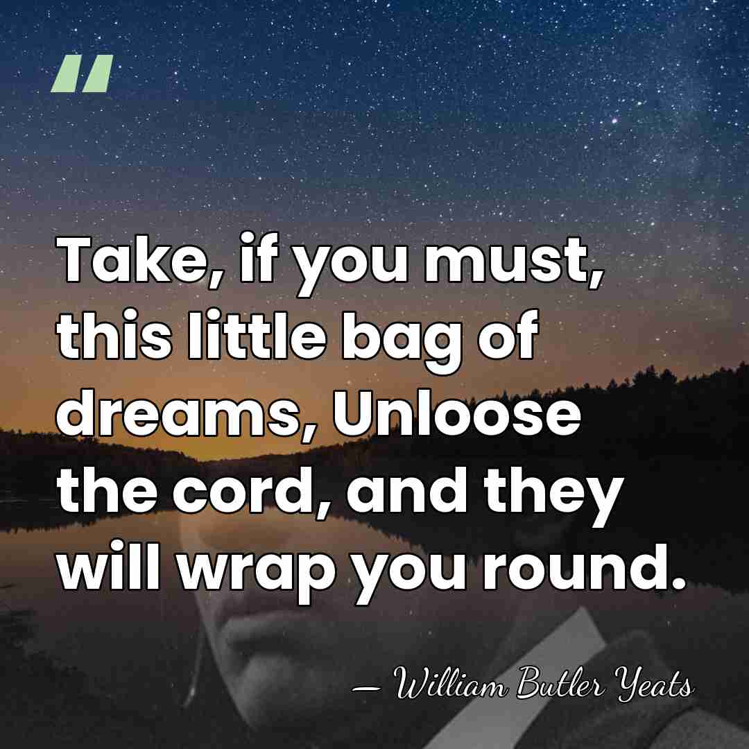 Take, if you must, this little bag of dreams, Unloose the cord,&hellip; - William Butler Yeats