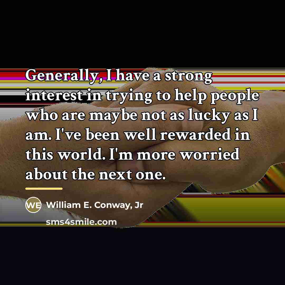 “Generally, I have a strong interest in trying to help…” quote by William E. Conway, Jr