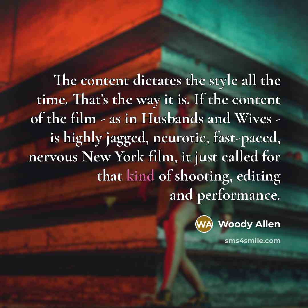 “The content dictates the style all the time. That's the…” quote by Woody Allen