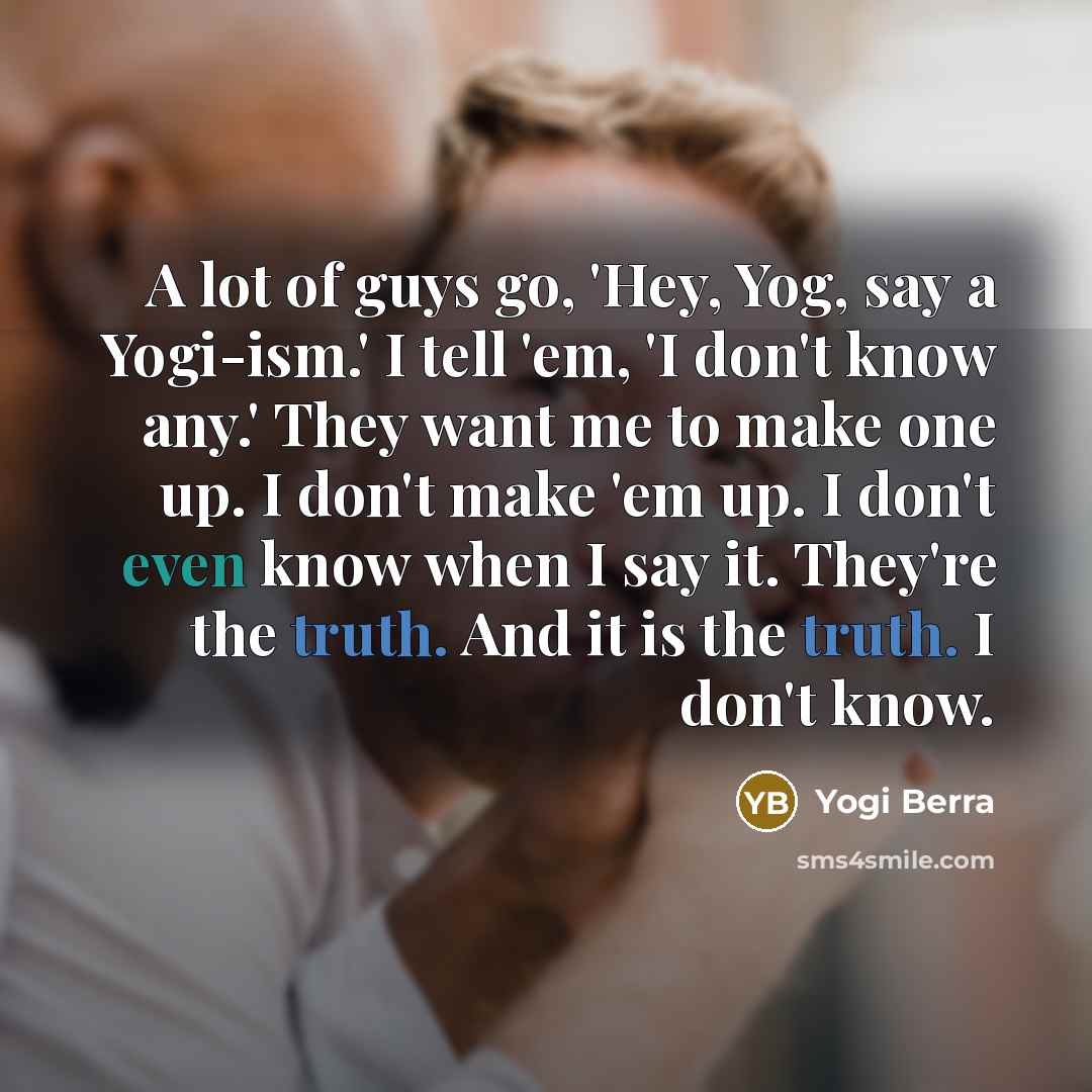 “A lot of guys go, 'Hey, Yog, say a Yogi-ism.'…” quote by Yogi Berra