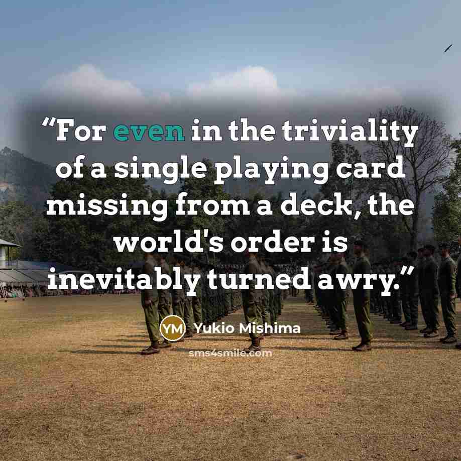 “For even in the triviality of a single playing card missing from a deck, the world's order is inevitably turned awry.” quote by Yukio Mishima