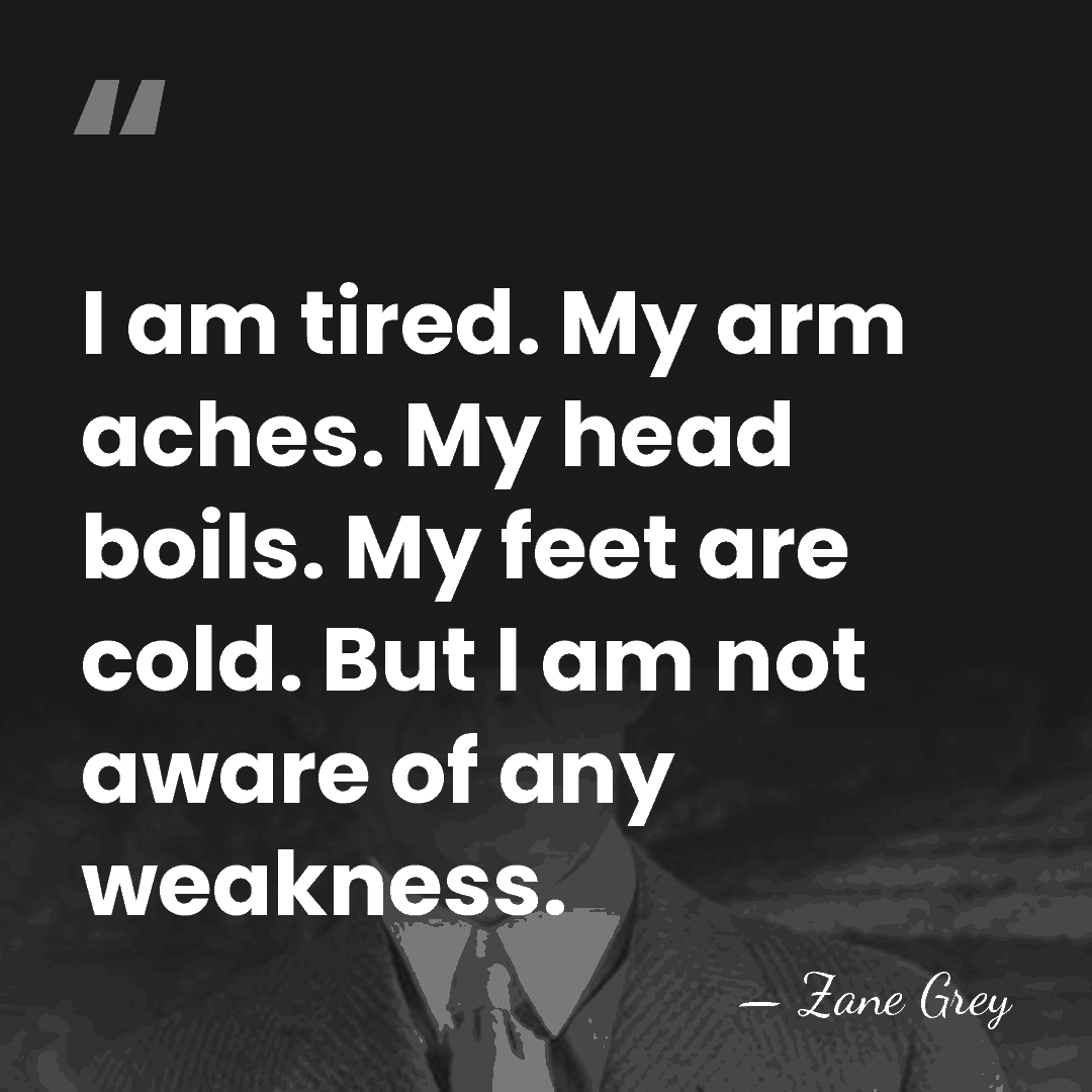 I am tired. My arm aches. My head boils. My feet are&hellip; - Zane Grey