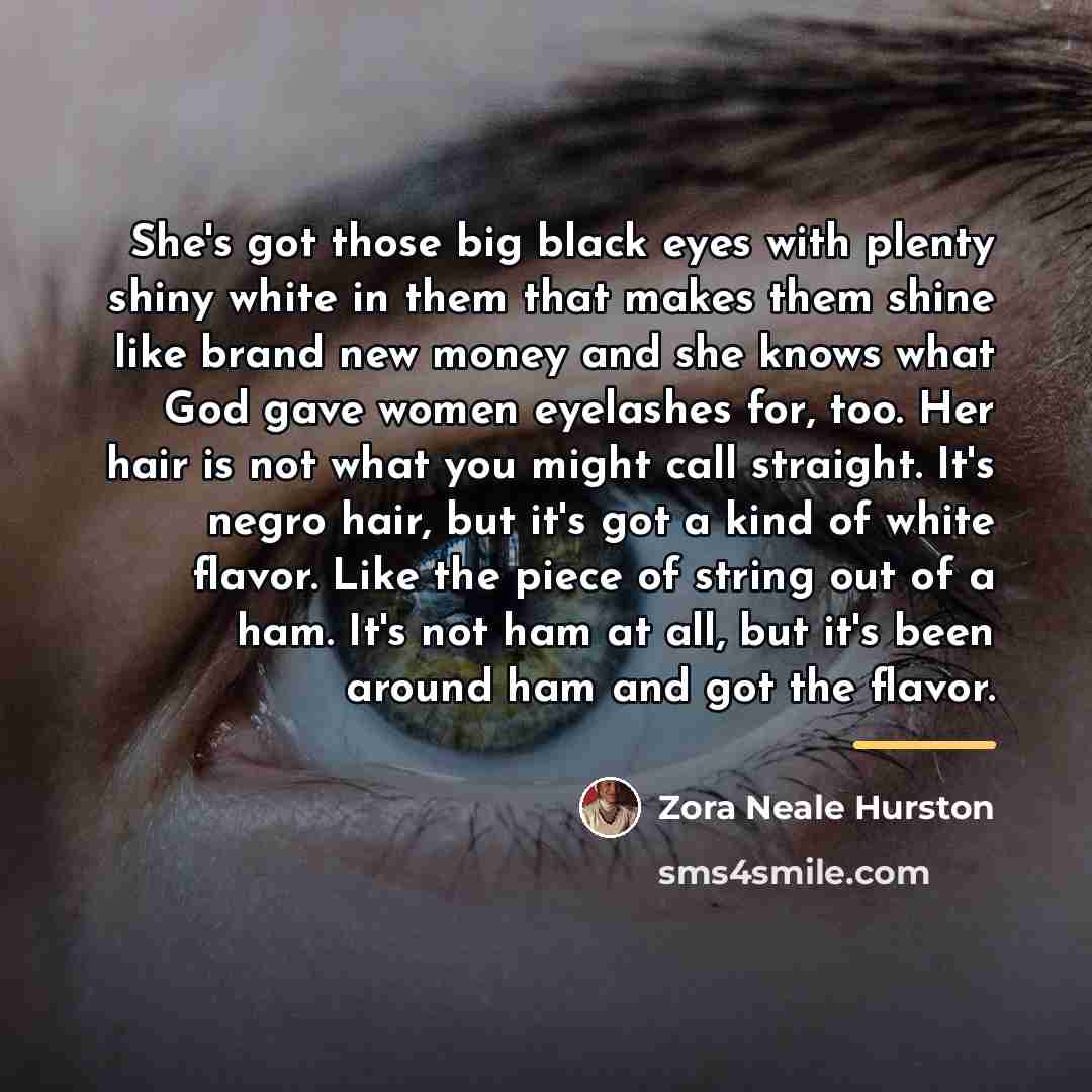“She's got those big black eyes with plenty shiny white…” quote by Zora Neale Hurston