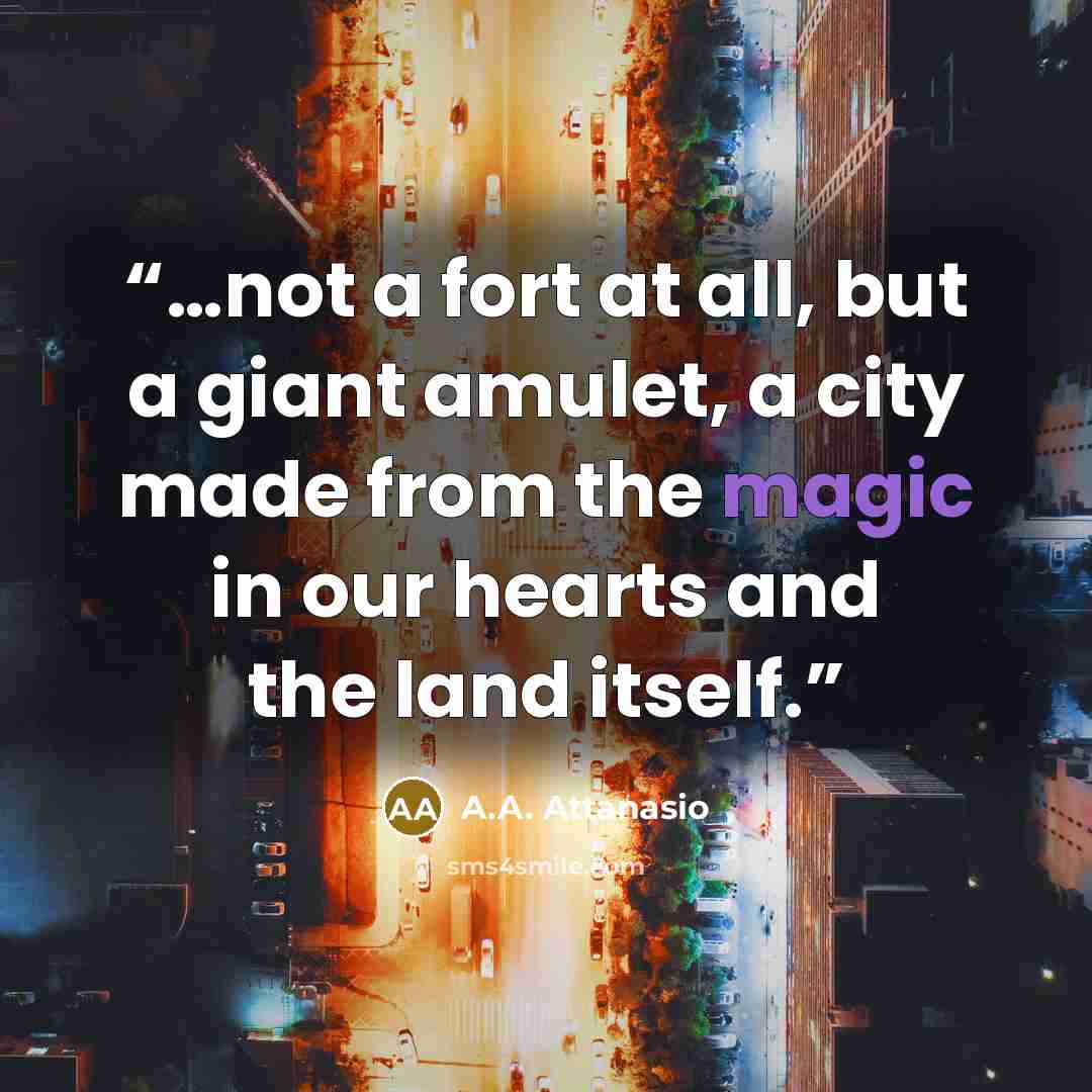“…not a fort at all, but a giant amulet, a city made from the magic in our hearts and the land itself.” quote by A.A. Attanasio