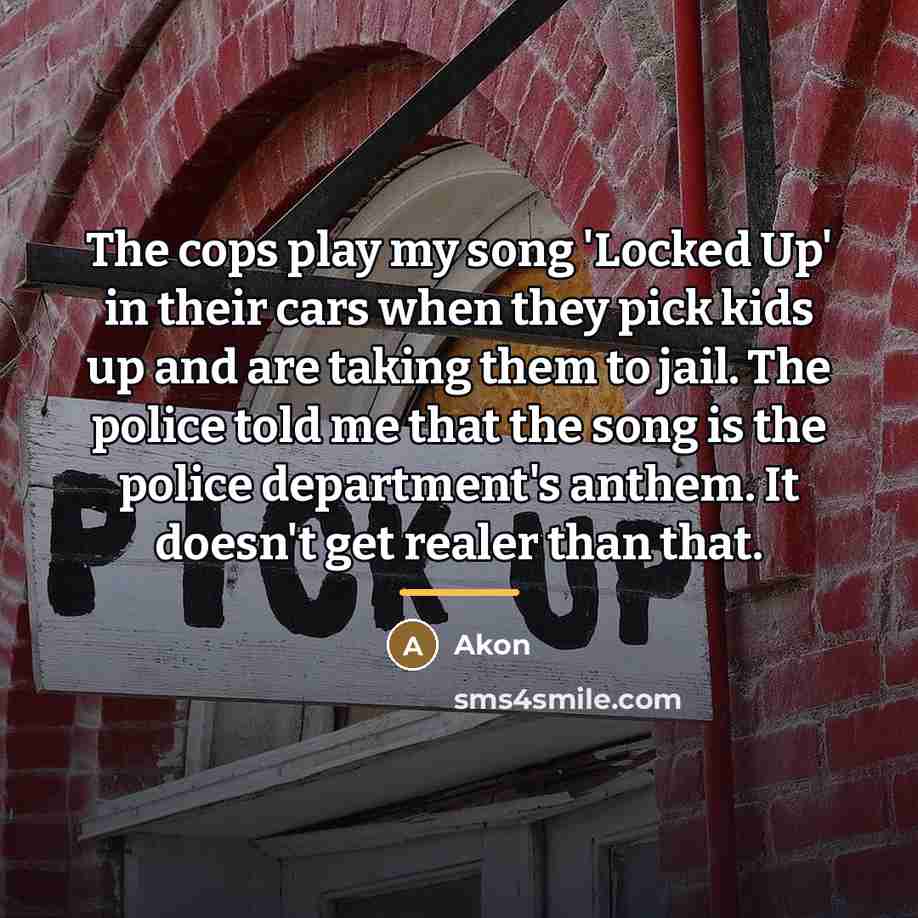 “The cops play my song 'Locked Up' in their cars…” quote by Akon