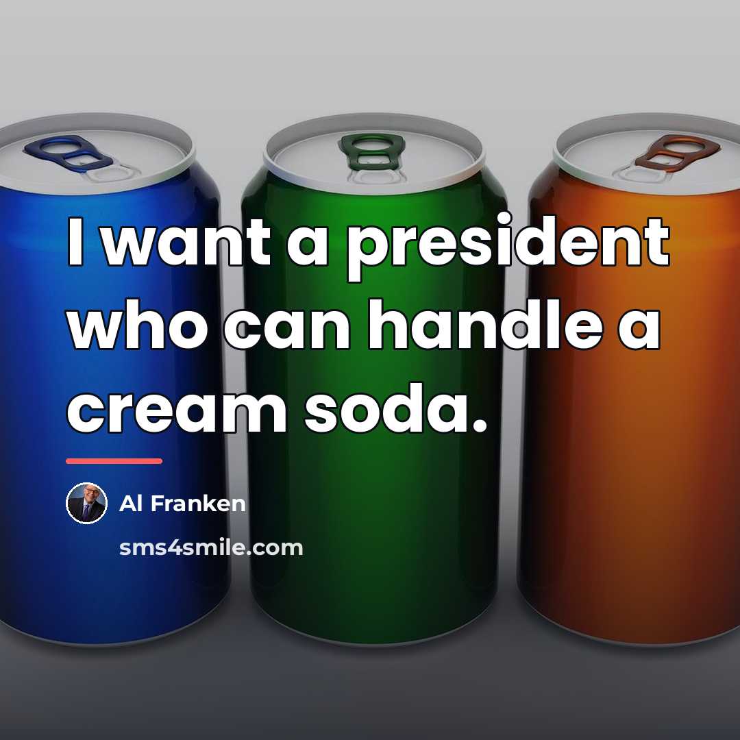 “I want a president who can handle a cream soda.…” quote by Al Franken
