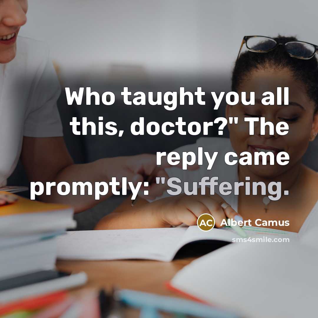 “Who taught you all this, doctor?" The reply came promptly:…” quote by Albert Camus