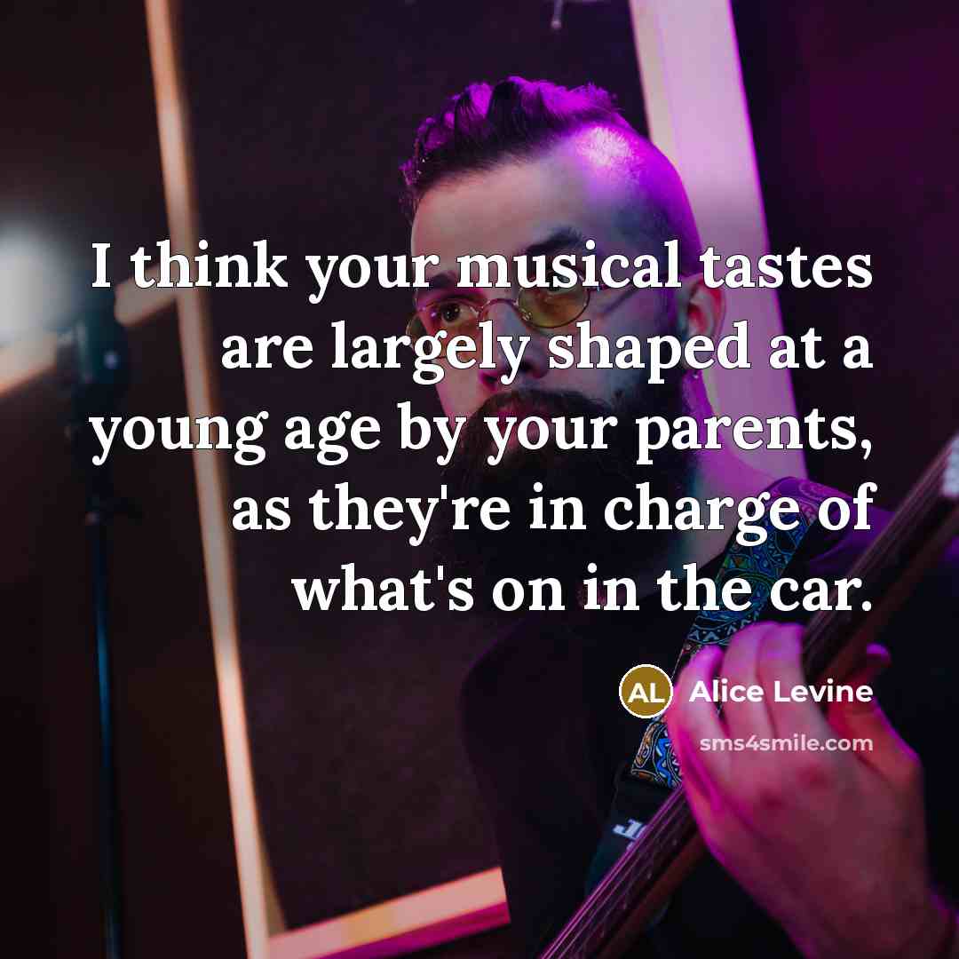 “I think your musical tastes are largely shaped at a…” quote by Alice Levine