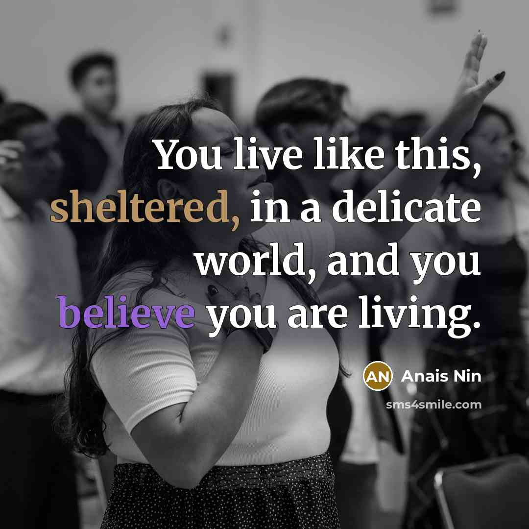 “You live like this, sheltered, in a delicate world, and…” quote by Anais Nin