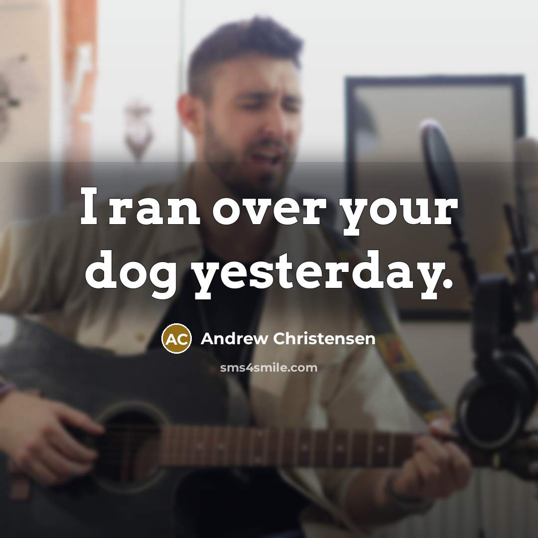 “I ran over your dog yesterday.…” quote by Andrew Christensen