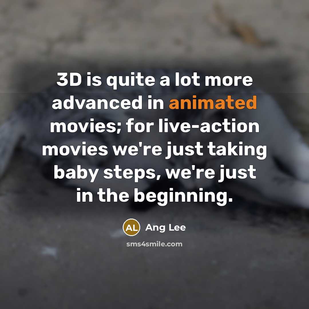 “3D is quite a lot more advanced in animated movies;…” quote by Ang Lee