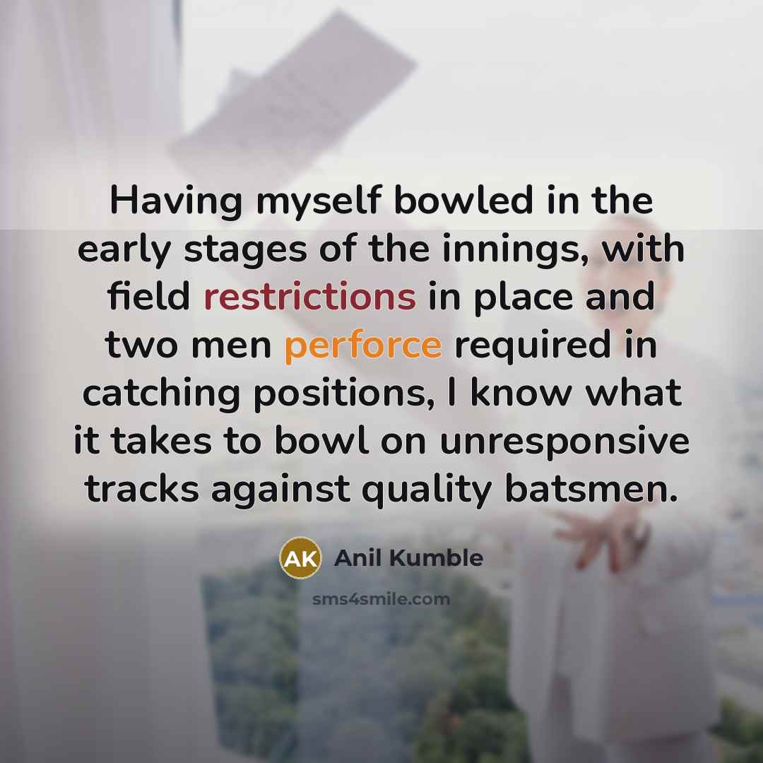 “Having myself bowled in the early stages of the innings,…” quote by Anil Kumble