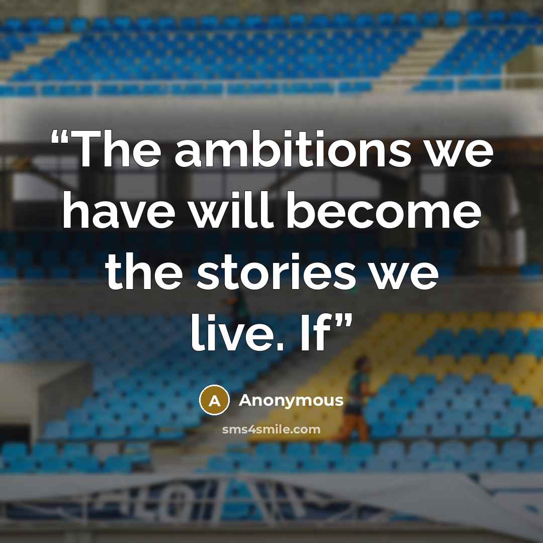 “The ambitions we have will become the stories we live. If” quote by Anonymous