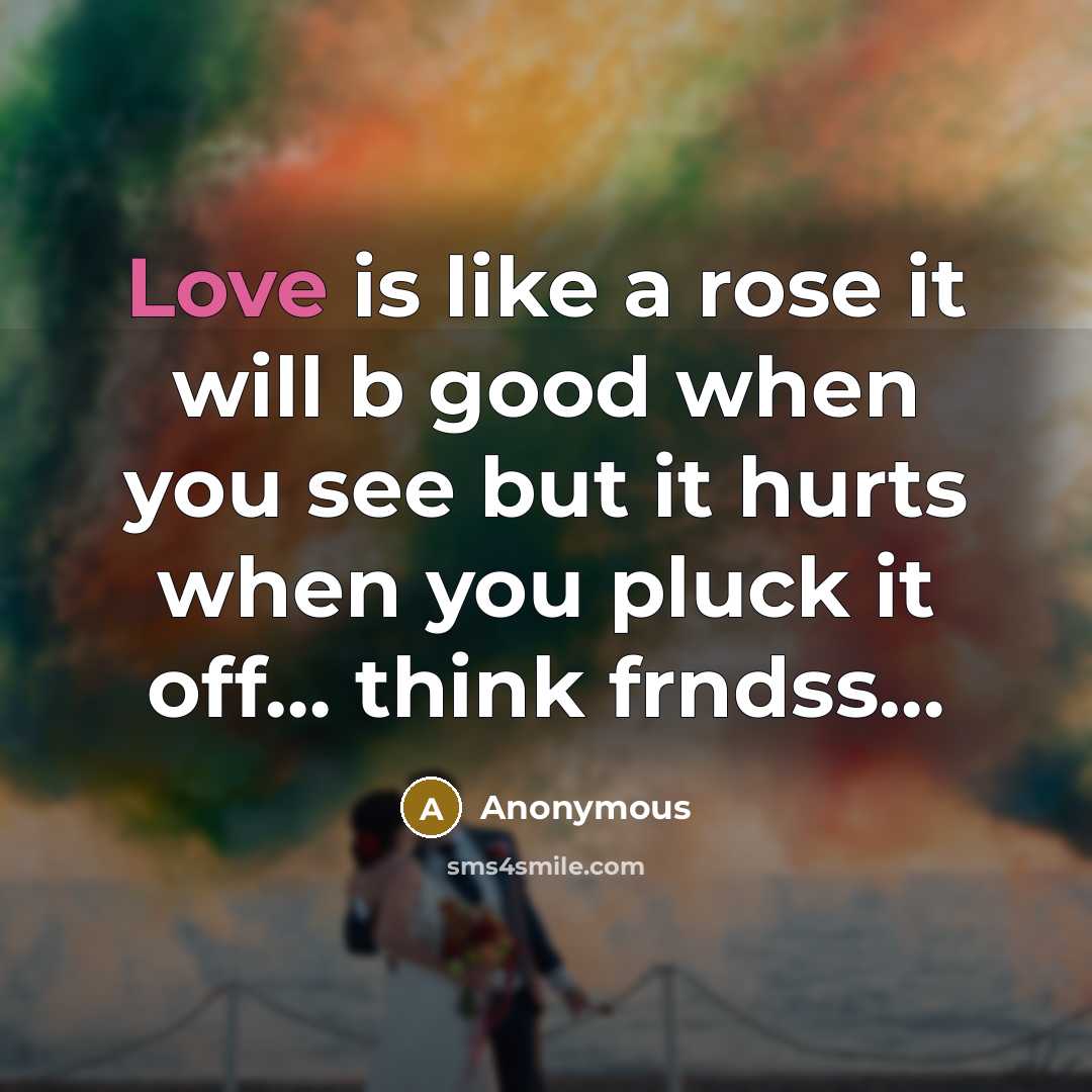 “Love is like a rose it will b good when you see but it hurts when you pluck it off… think frndss…” quote by Anonymous