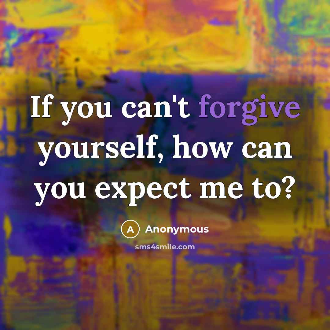 “If you can't forgive yourself, how can you expect me…” quote by Anonymous