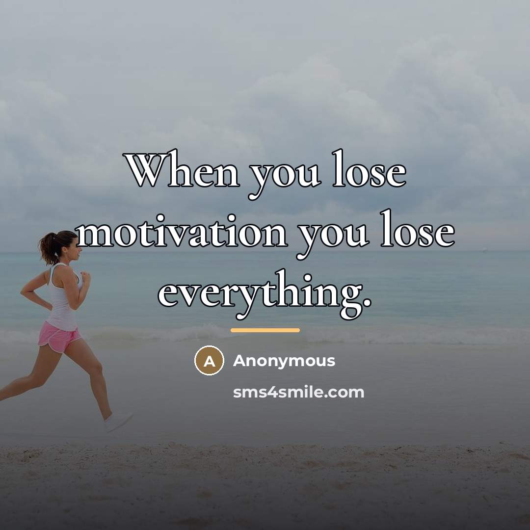 “When you lose motivation you lose everything.…” quote by Anonymous