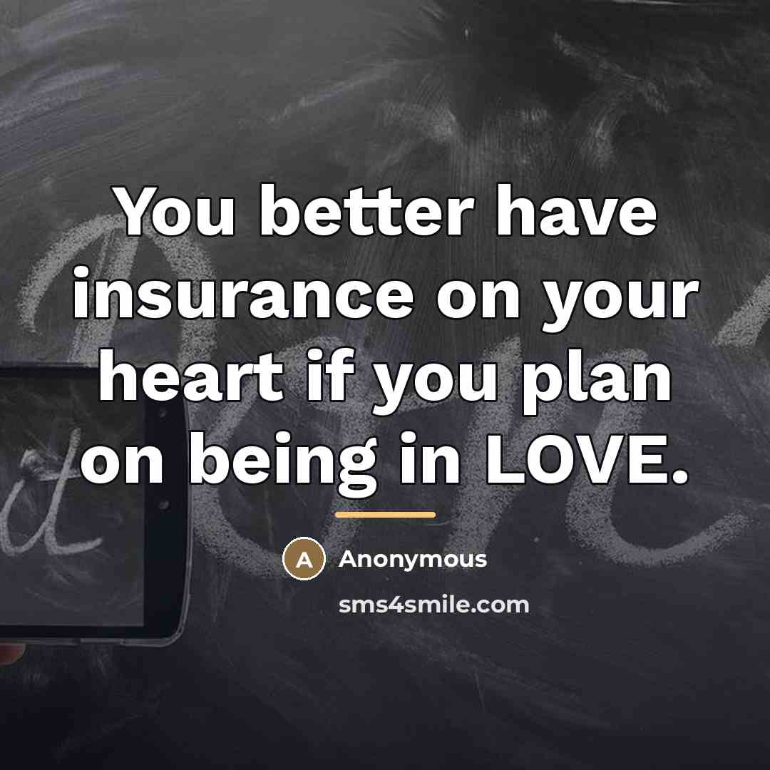 “You better have insurance on your heart if you plan…” quote by Anonymous