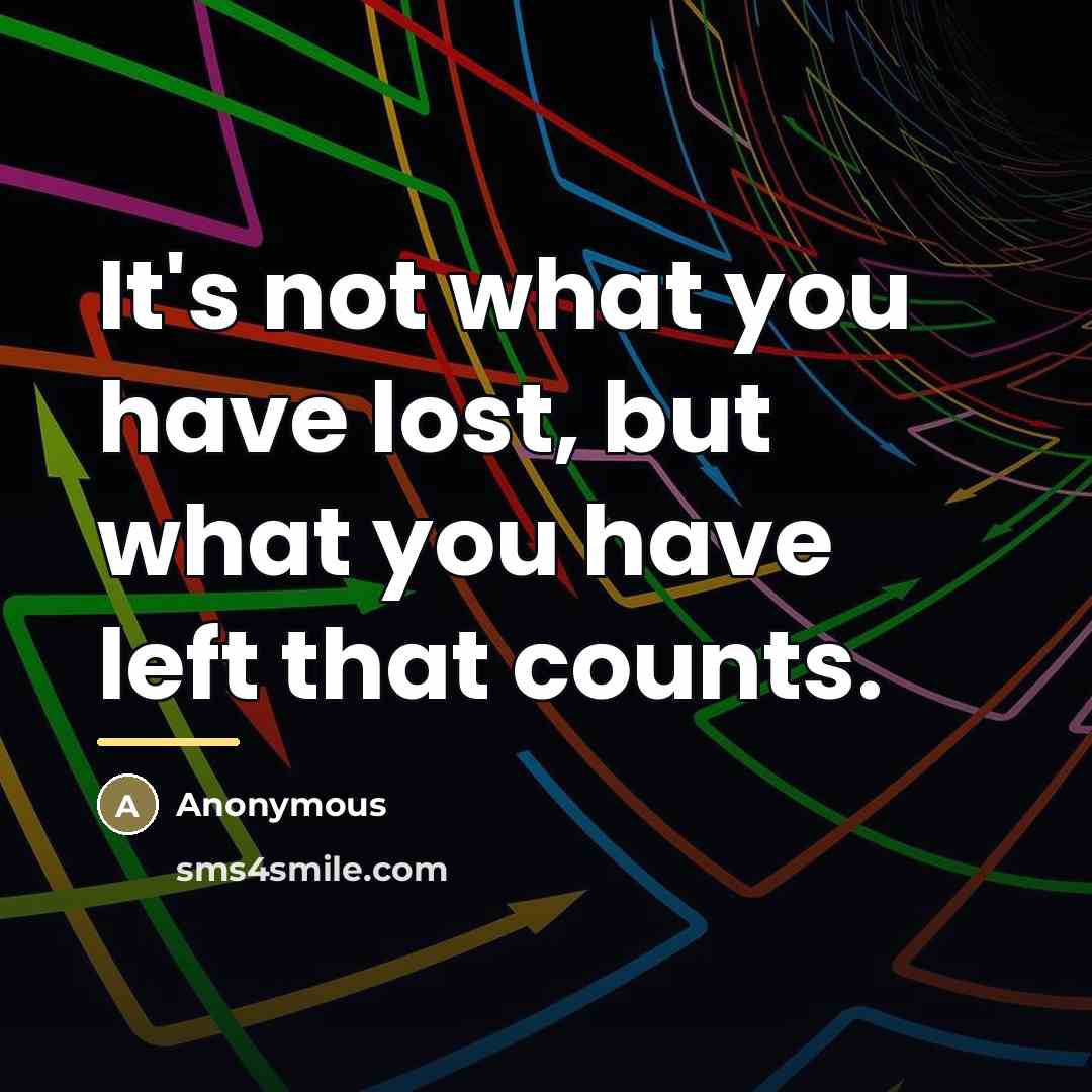 “It's not what you have lost, but what you have…” quote by Anonymous