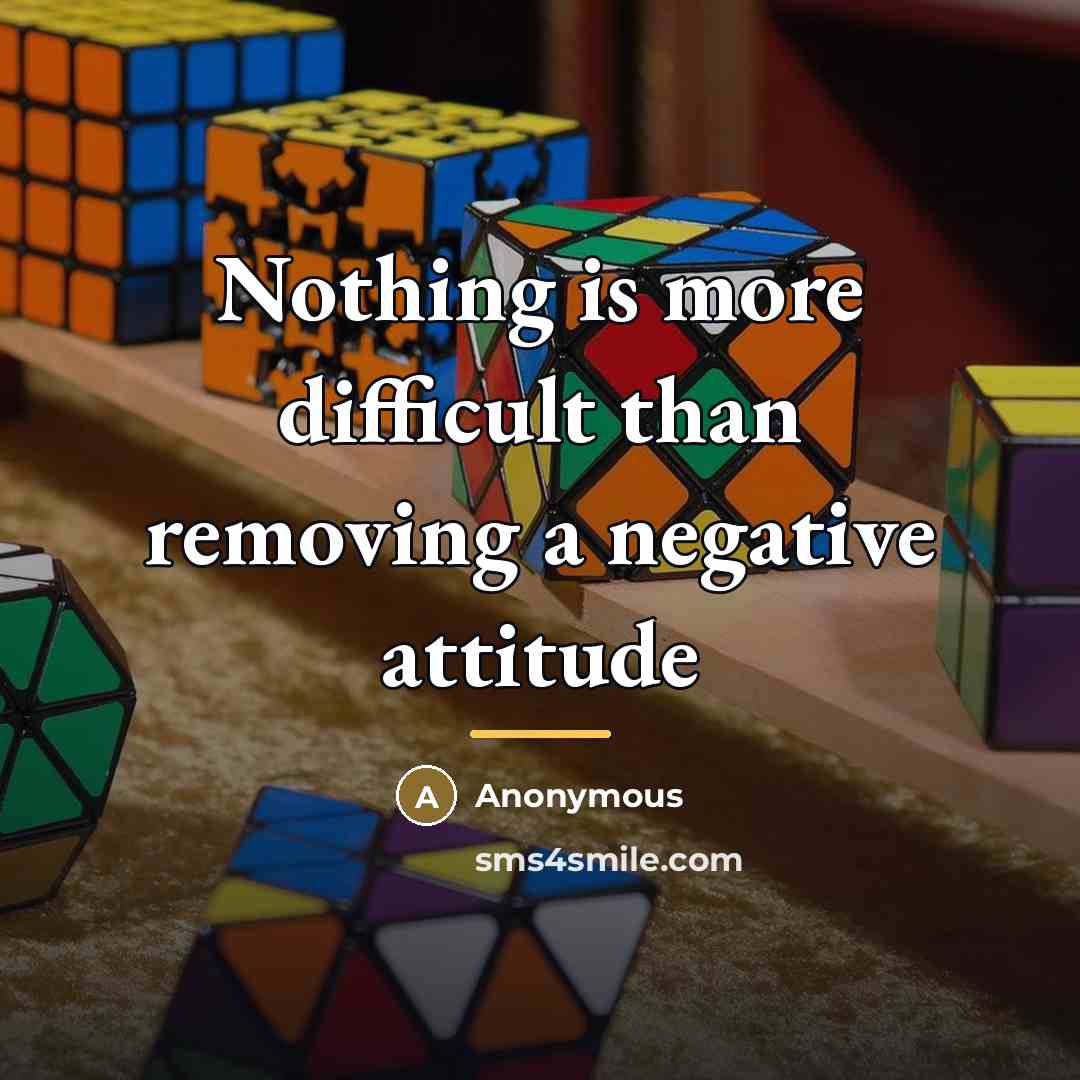 “Nothing is more difficult than removing a negative attitude…” quote by Anonymous