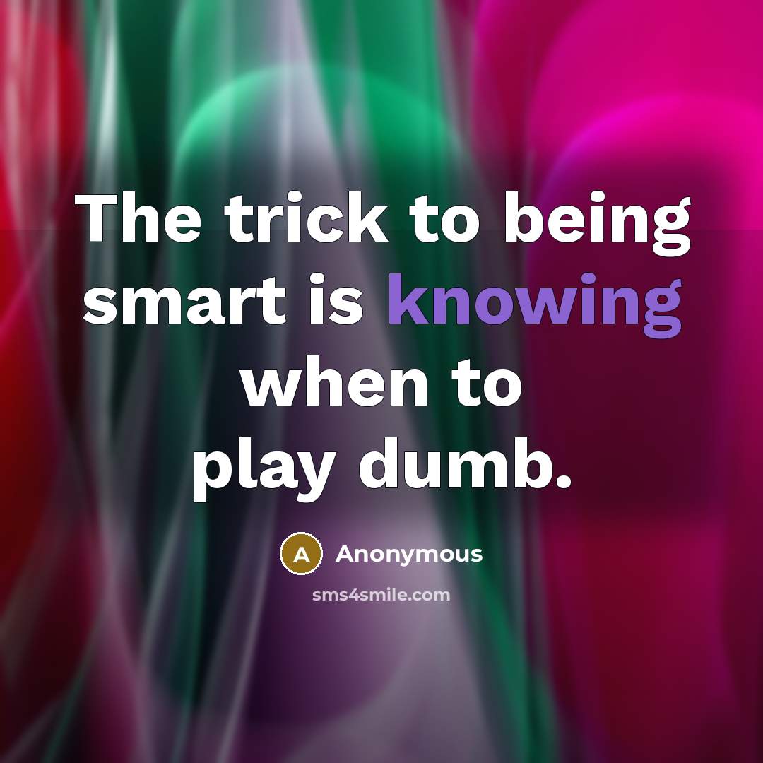 “The trick to being smart is knowing when to play dumb.” quote by Anonymous