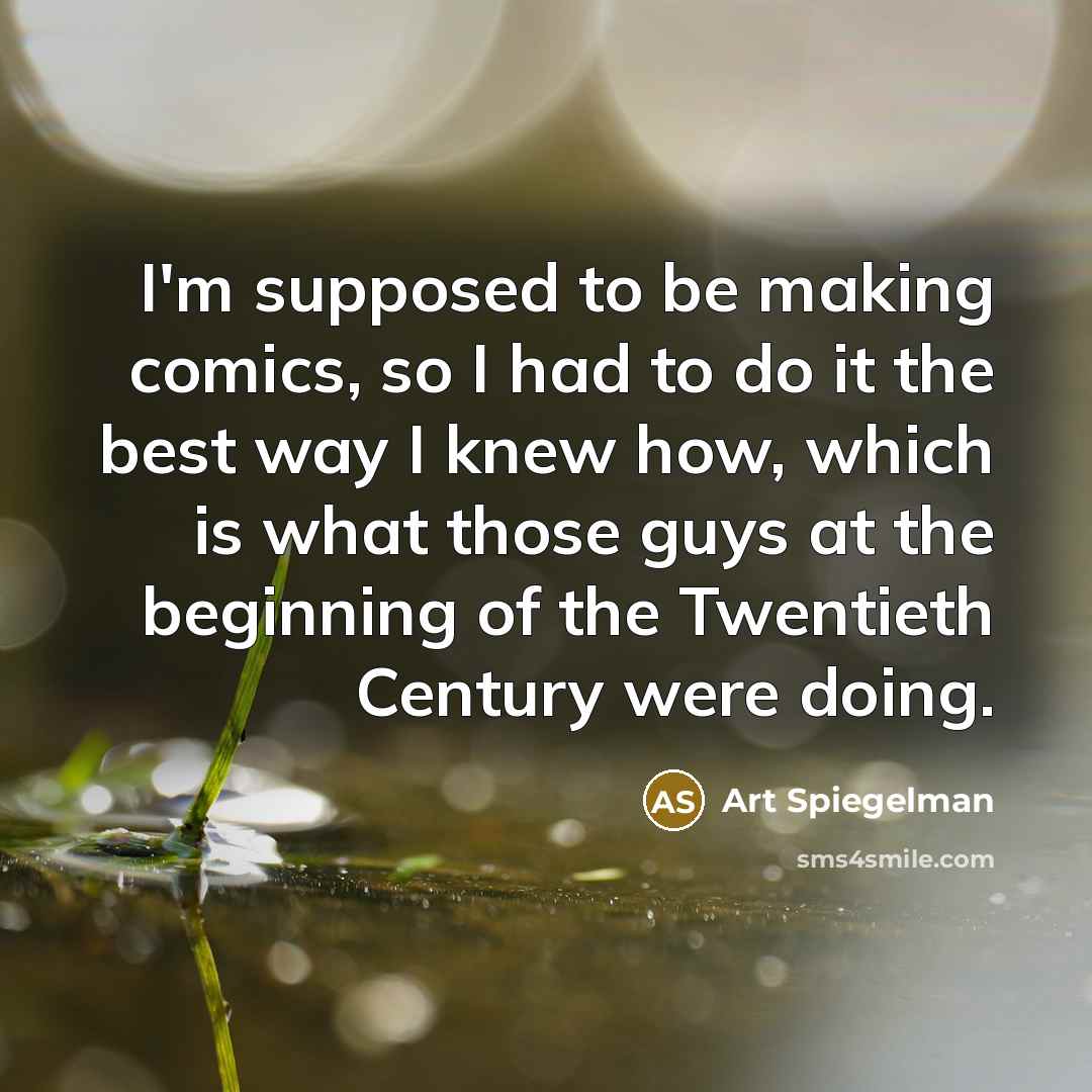 “I'm supposed to be making comics, so I had to…” quote by Art Spiegelman