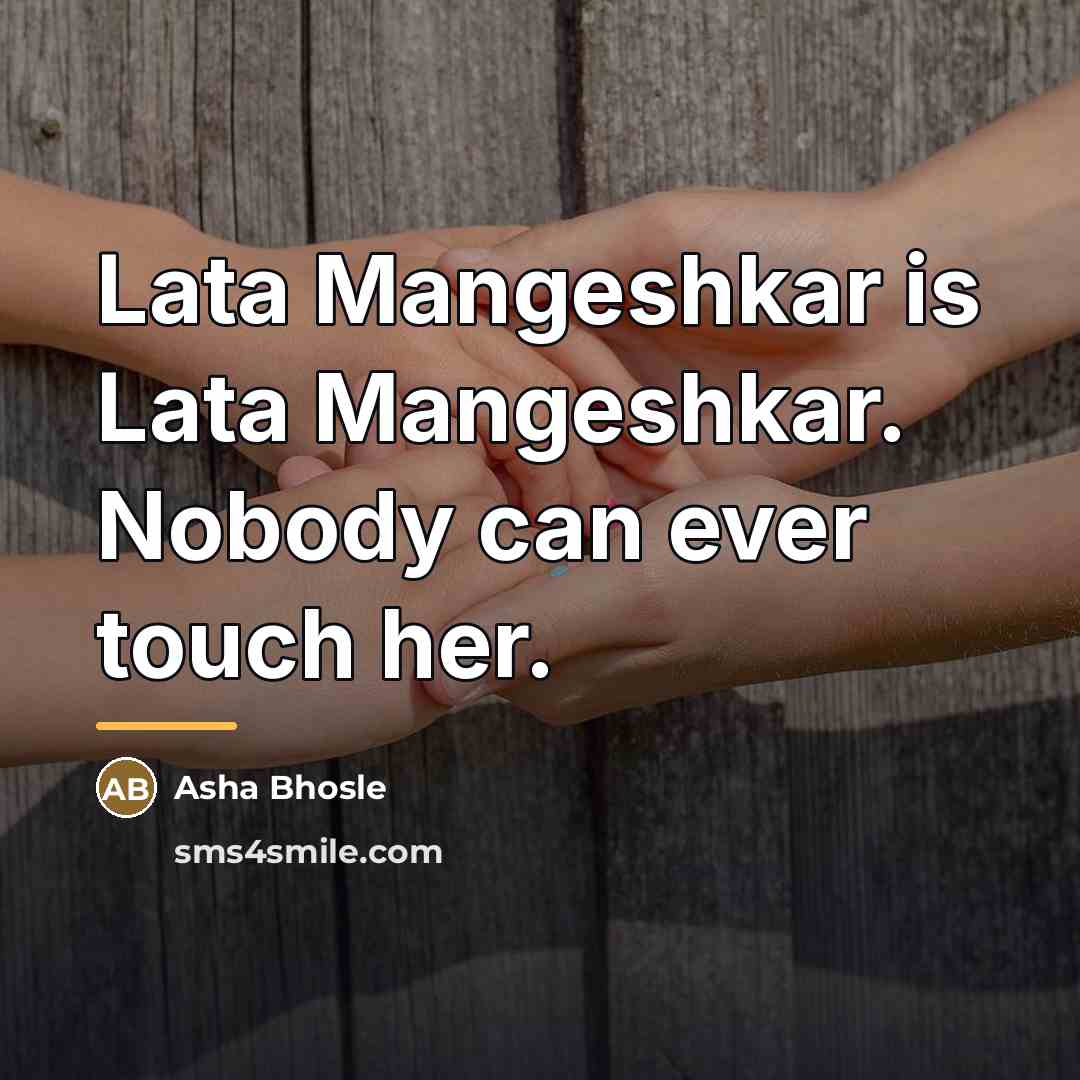 “Lata Mangeshkar is Lata Mangeshkar. Nobody can ever touch her.…” quote by Asha Bhosle
