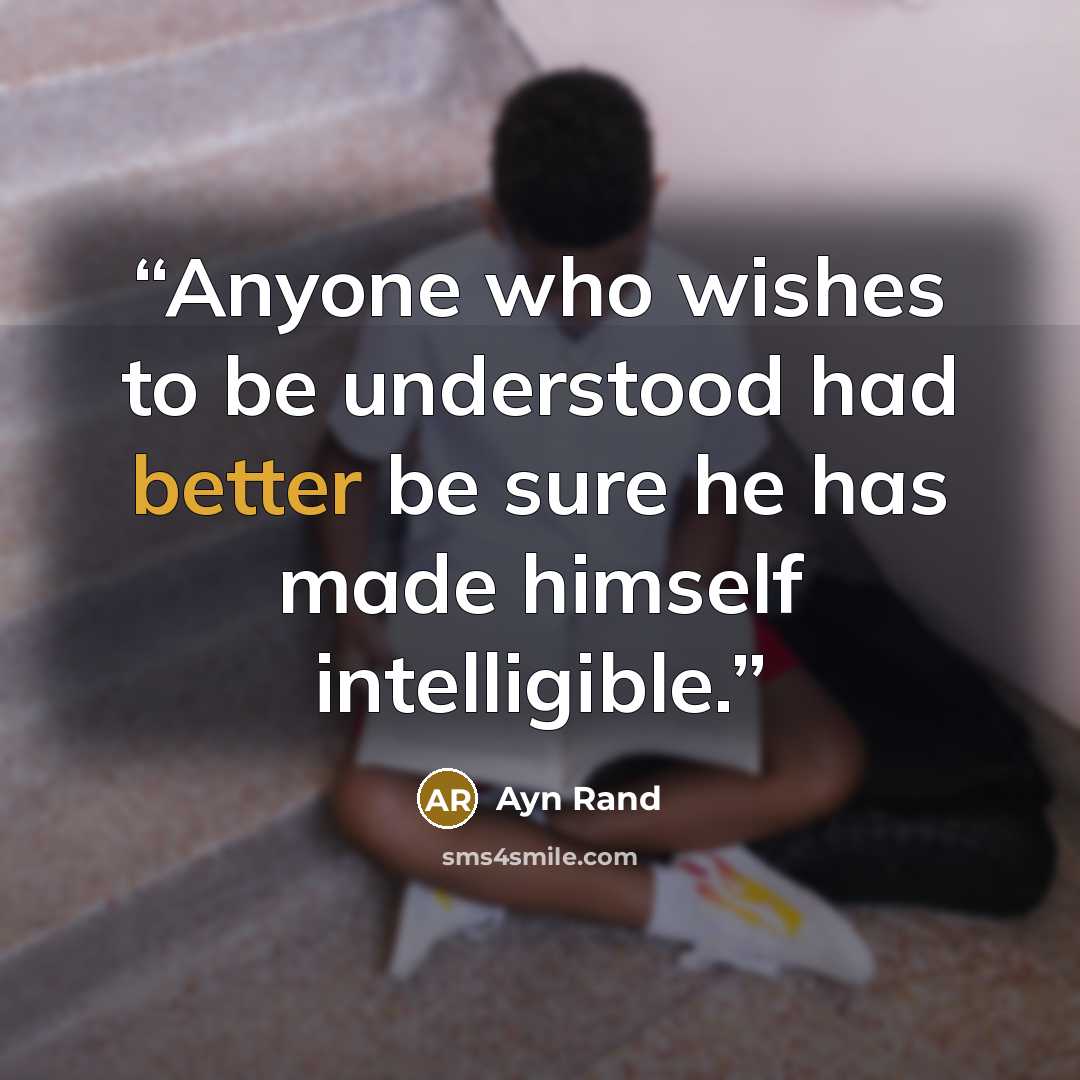 “Anyone who wishes to be understood had better be sure he has made himself intelligible.” quote by Ayn Rand