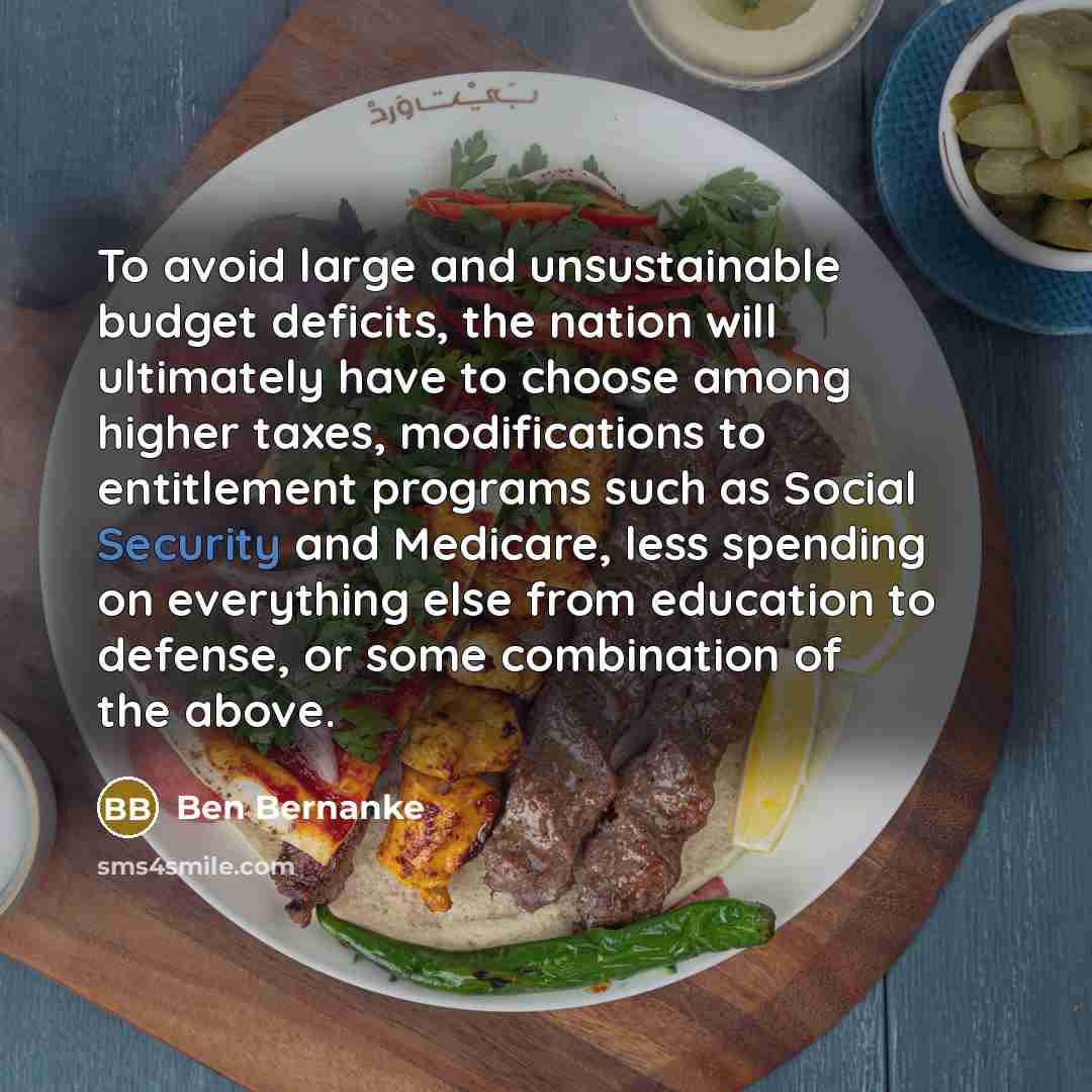 “To avoid large and unsustainable budget deficits, the nation will…” quote by Ben Bernanke