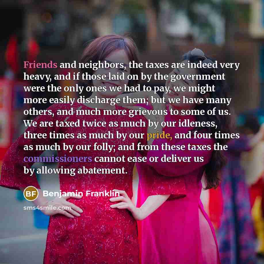 “Friends and neighbors, the taxes are indeed very heavy, and…” quote by Benjamin Franklin