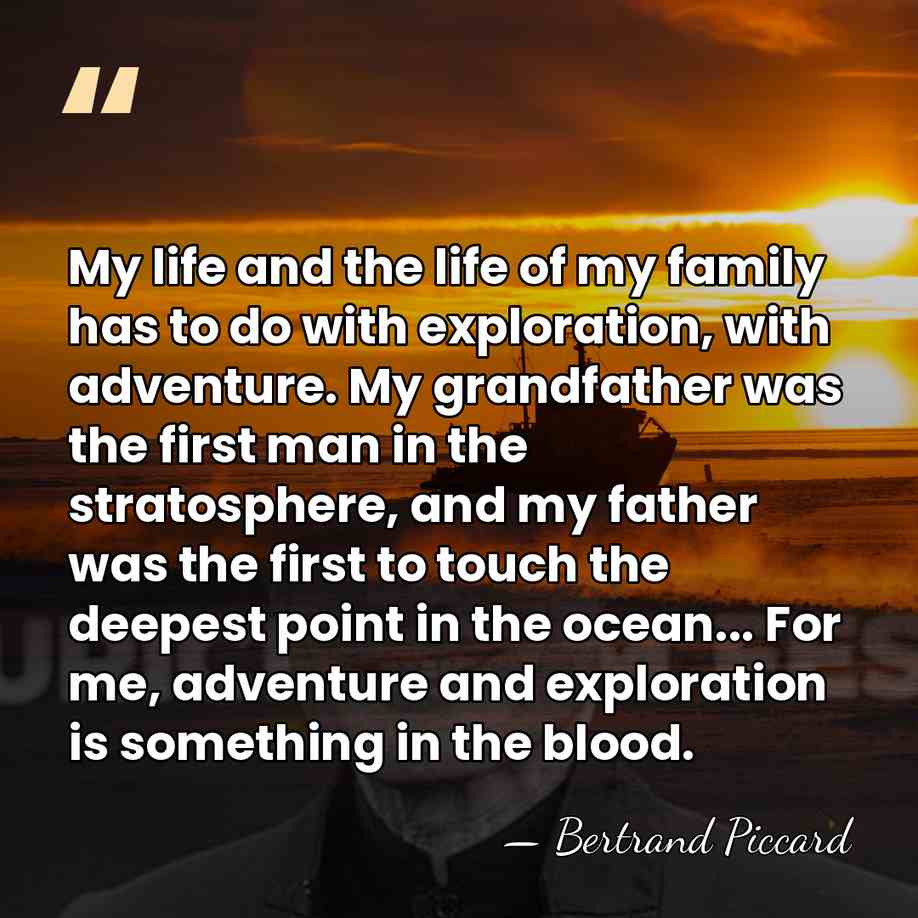 My life and the life of my family has to do with&hellip; - Bertrand Piccard