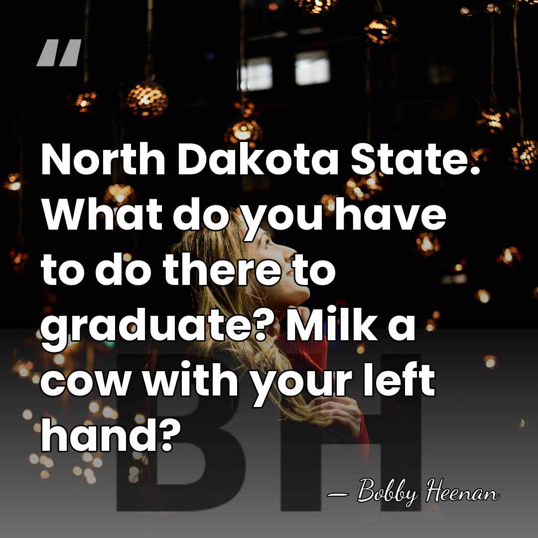 North Dakota State. What do you have to do there to graduate?&hellip; - Bobby Heenan