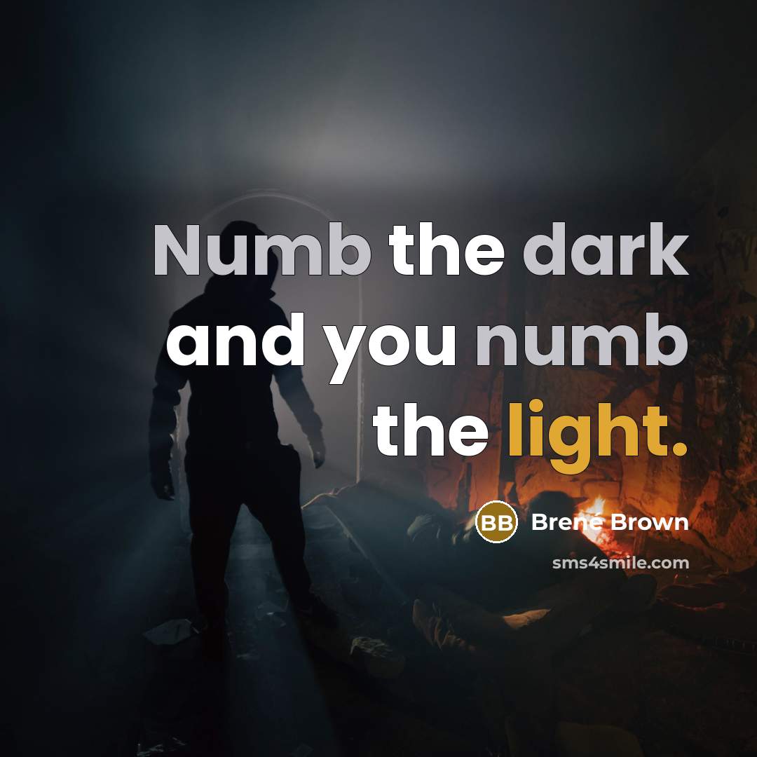 “Numb the dark and you numb the light.…” quote by Brené Brown