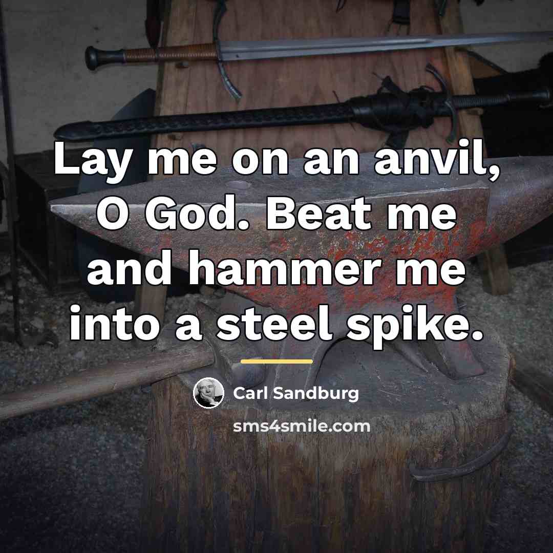 “Lay me on an anvil, O God. Beat me and…” quote by Carl Sandburg
