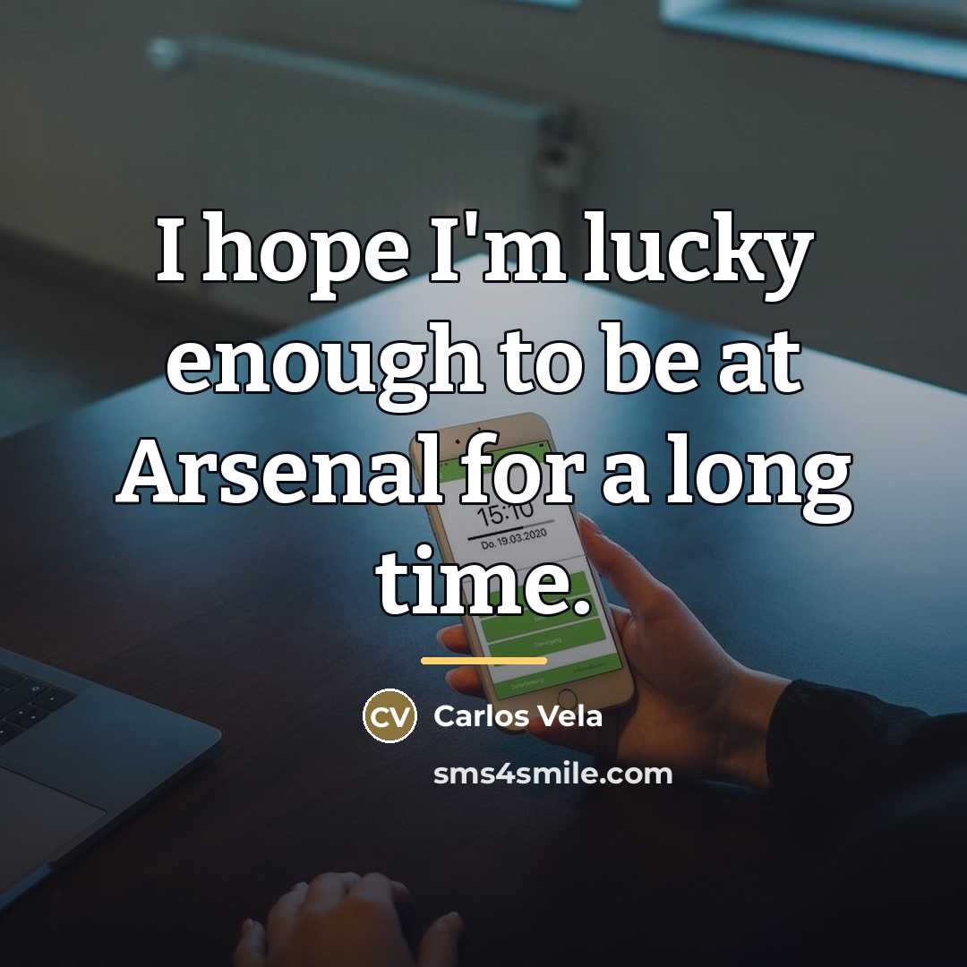 “I hope I'm lucky enough to be at Arsenal for…” quote by Carlos Vela