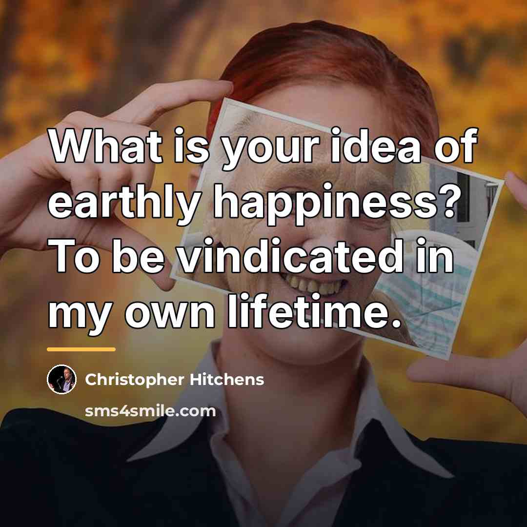 “What is your idea of earthly happiness? To be vindicated…” quote by Christopher Hitchens