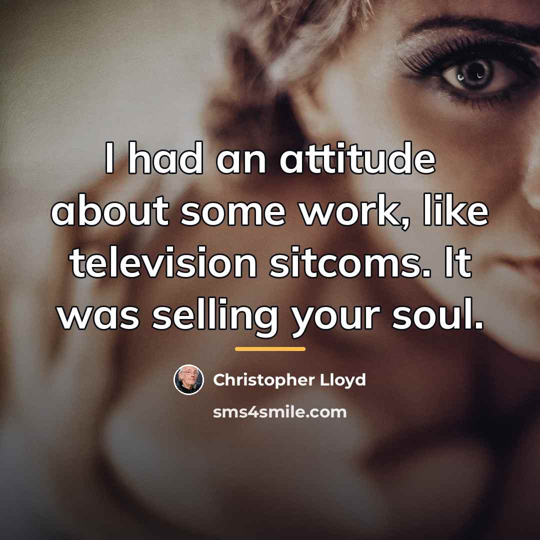 “I had an attitude about some work, like television sitcoms.…” quote by Christopher Lloyd