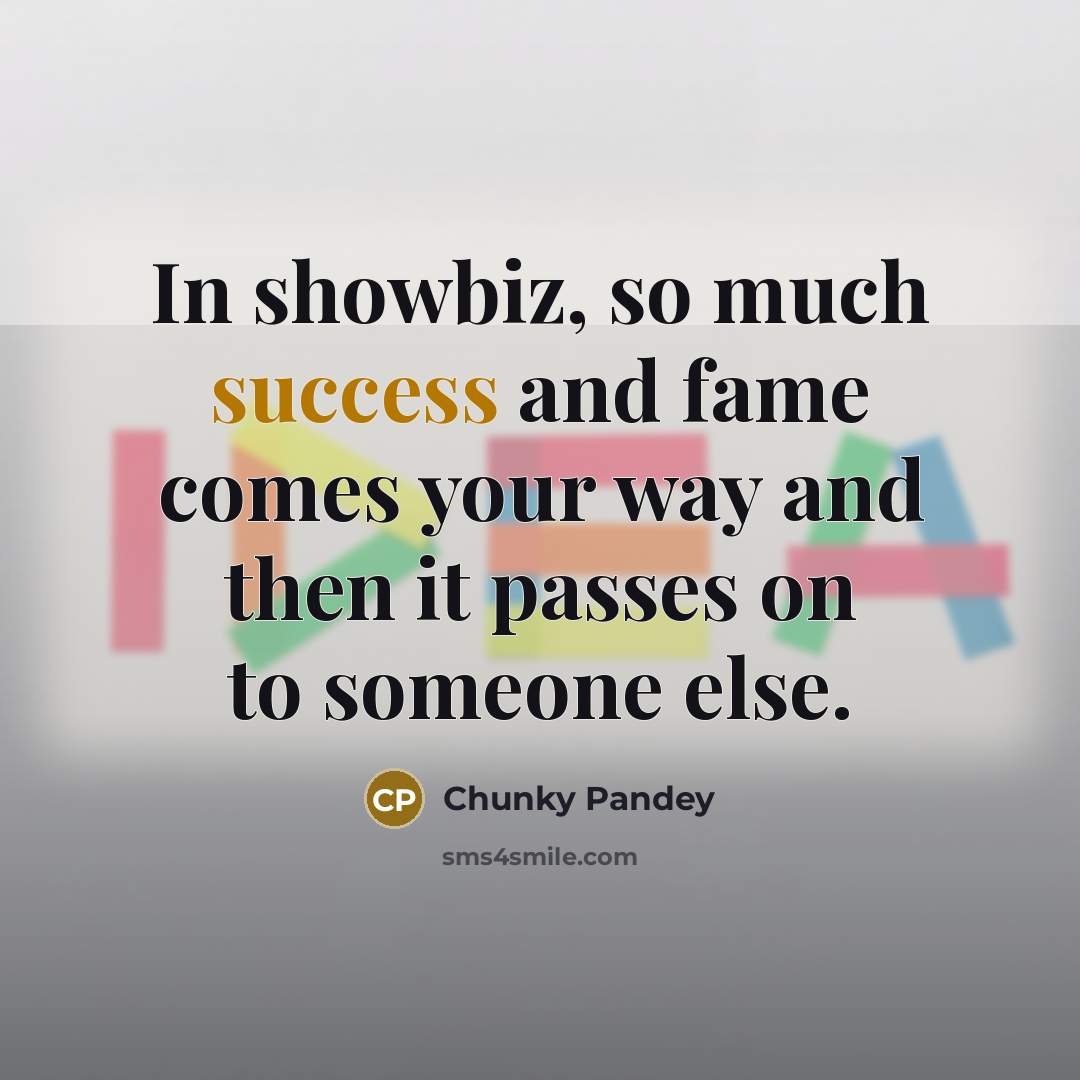 “In showbiz, so much success and fame comes your way…” quote by Chunky Pandey