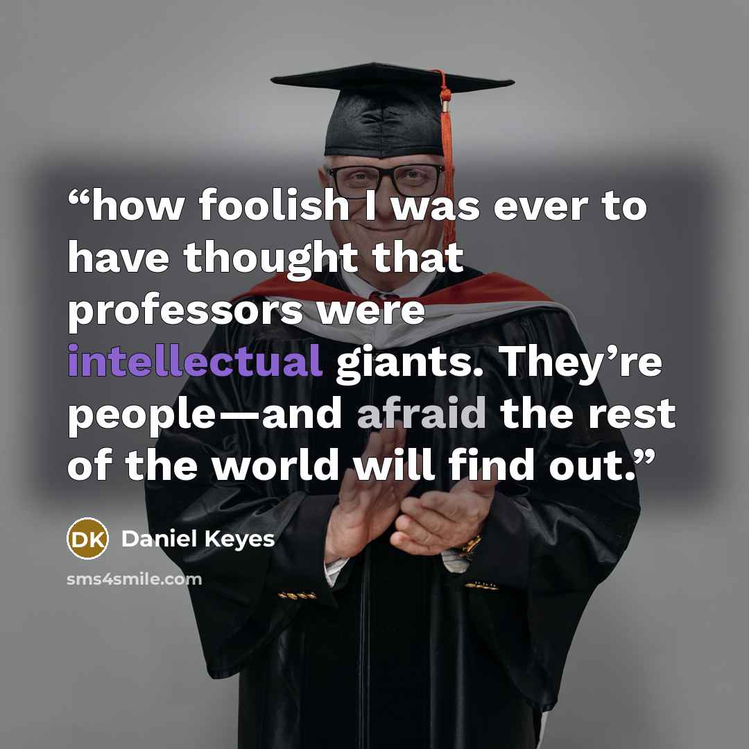 “how foolish I was ever to have thought that professors were intellectual giants. They’re people—and afraid the rest of the world will find out.” quote by Daniel Keyes