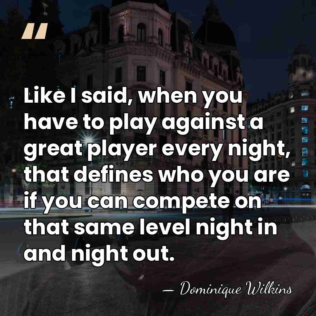 Like I said, when you have to play against a great player&hellip; - Dominique Wilkins