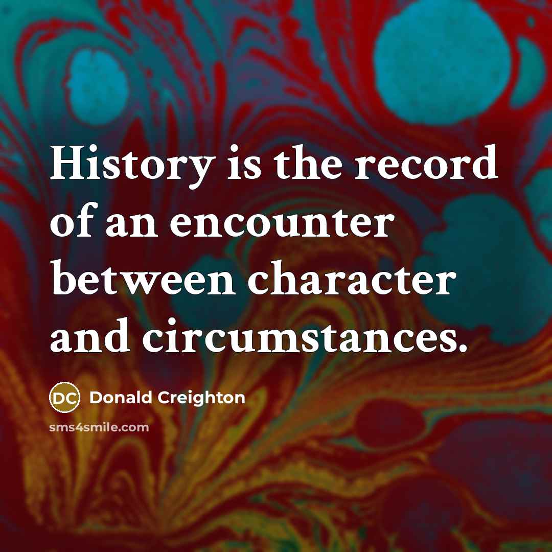 “History is the record of an encounter between character and…” quote by Donald Creighton